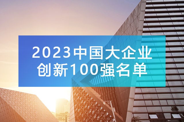 中國企業(yè)聯(lián)合會發(fā)布《2023中國大企業(yè)創(chuàng)新100強名單》,附完整排名榜單！