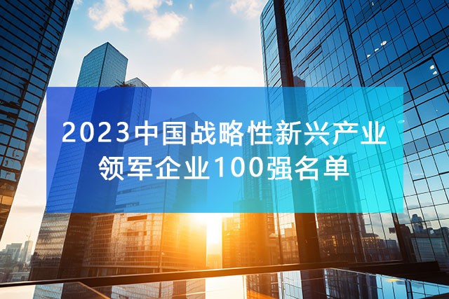 《2023中國戰(zhàn)略性新興產(chǎn)業(yè)領(lǐng)軍企業(yè)100強名單》，附完整排名榜單！